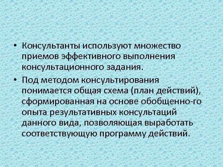  • Консультанты используют множество приемов эффективного выполнения консультационного задания. • Под методом консультирования