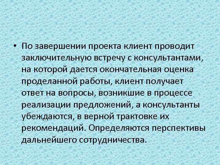  • По завершении проекта клиент проводит заключительную встречу с консультантами, на которой дается