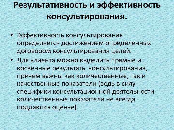 Результативность и эффективность консультирования. • Эффективность консультирования определяется достижением определенных договором консультирования целей. •