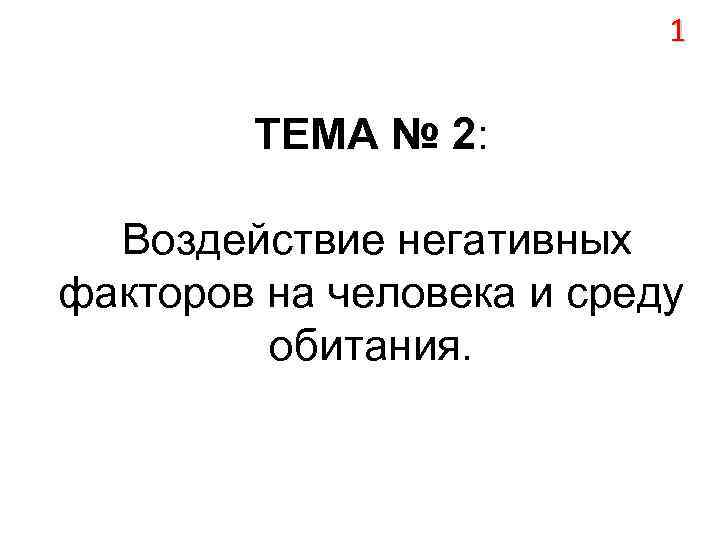1 ТЕМА № 2: Воздействие негативных факторов на человека и среду обитания. 