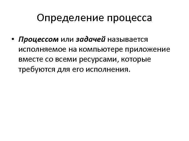 Определение процесса • Процессом или задачей называется исполняемое на компьютере приложение вместе со всеми