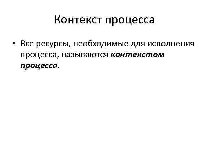 Контекст процесса • Все ресурсы, необходимые для исполнения процесса, называются контекстом процесса. 