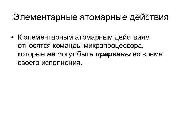 Элементарные атомарные действия • К элементарным атомарным действиям относятся команды микропроцессора, которые не могут