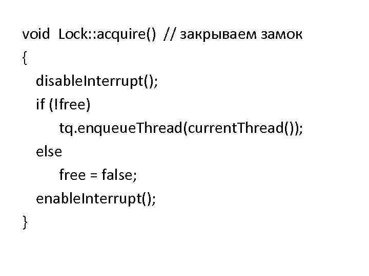 void Lock: : acquire() // закрываем замок { disable. Interrupt(); if (!free) tq. enqueue.