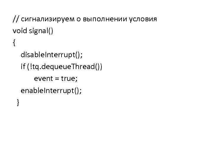 // сигнализируем о выполнении условия void signal() { disable. Interrupt(); if (!tq. dequeue. Thread())