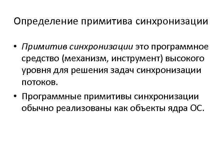 Определение примитива синхронизации • Примитив синхронизации это программное средство (механизм, инструмент) высокого уровня для