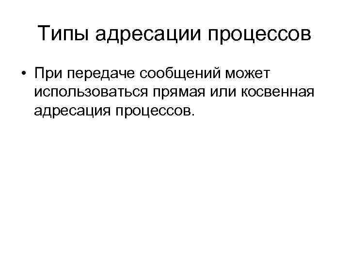 Типы адресации процессов • При передаче сообщений может использоваться прямая или косвенная адресация процессов.