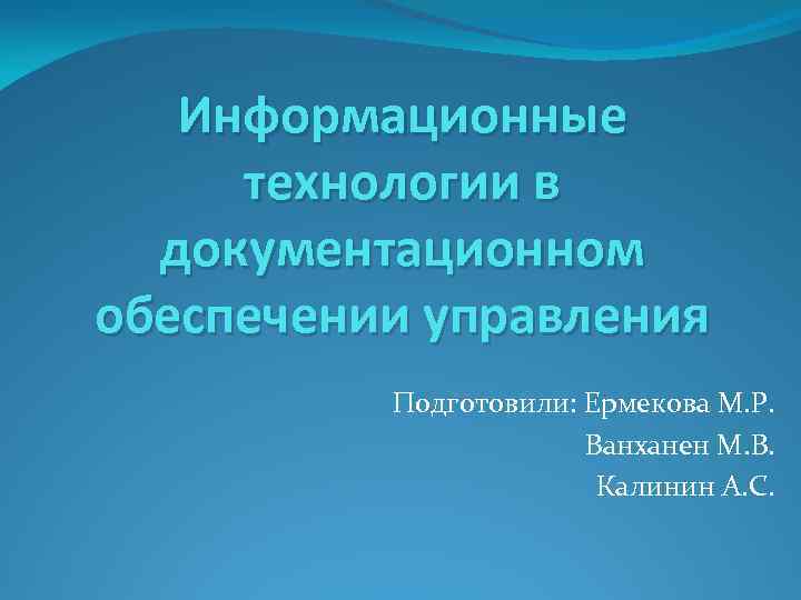 Информационные технологии в документационном обеспечении управления Подготовили: Ермекова М. Р. Ванханен М. В. Калинин