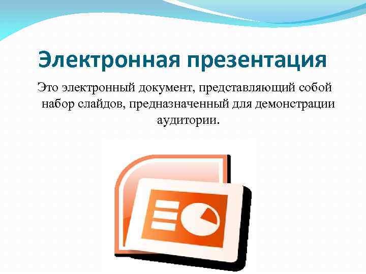 Электронная презентация Это электронный документ, представляющий собой набор слайдов, предназначенный для демонстрации аудитории. 