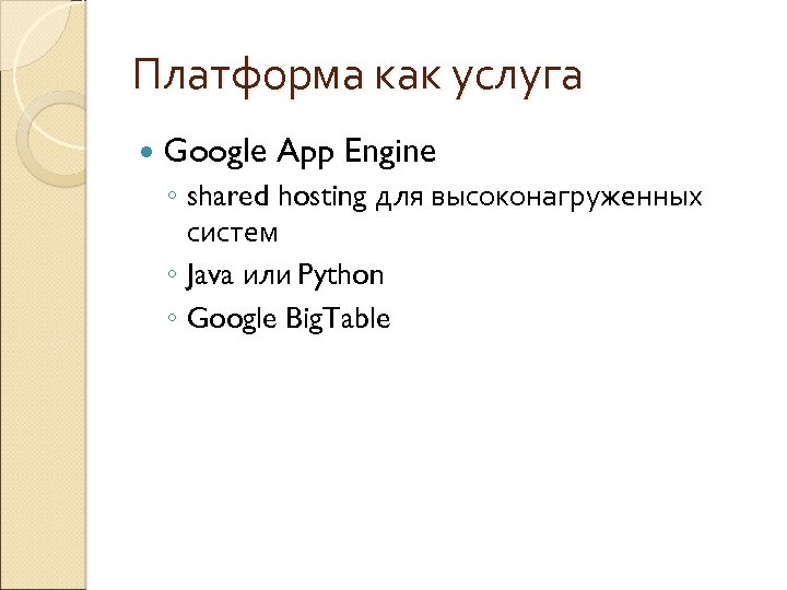 Платформа как услуга Google App Engine ◦ shared hosting для высоконагруженных систем ◦ Java