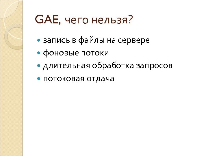 GAE, чего нельзя? запись в файлы на сервере фоновые потоки длительная обработка запросов потоковая