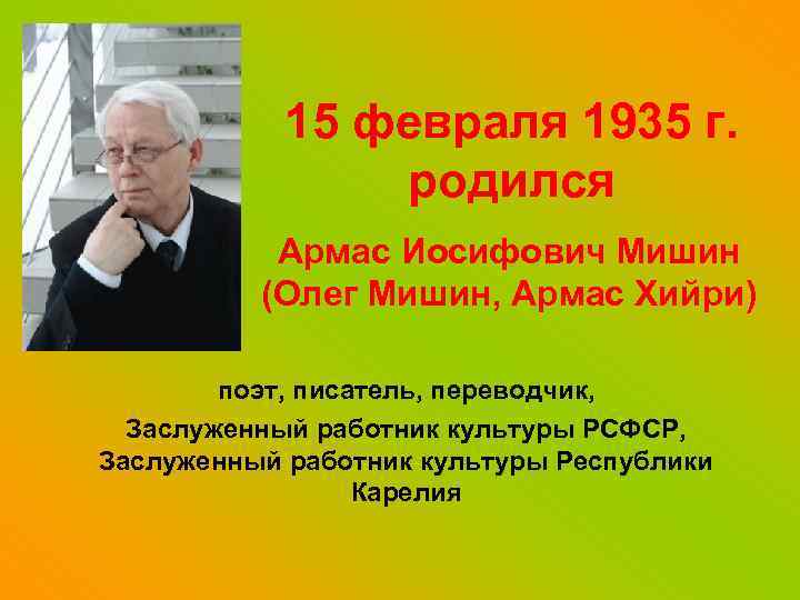 15 февраля 1935 г. родился Армас Иосифович Мишин (Олег Мишин, Армас Хийри) поэт, писатель,
