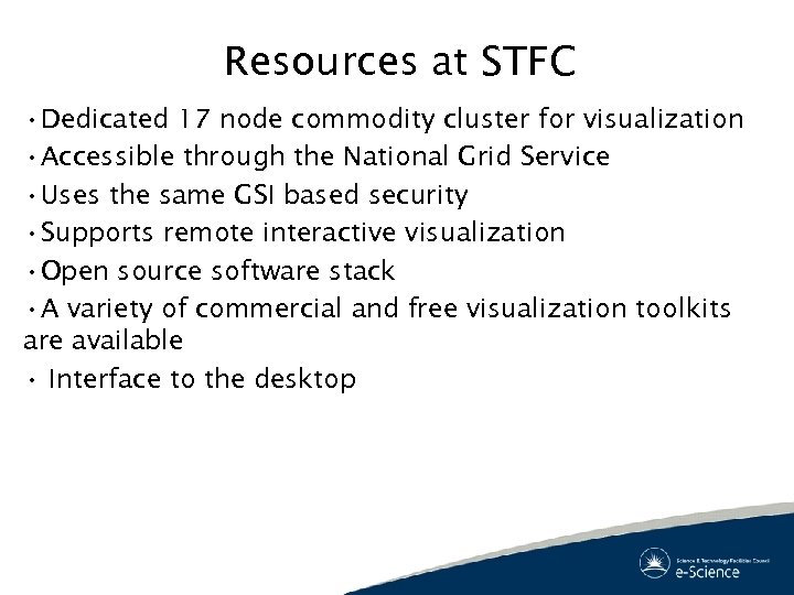 Resources at STFC • Dedicated 17 node commodity cluster for visualization • Accessible through