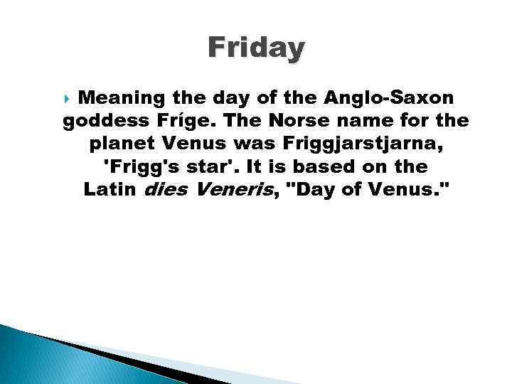 Friday Meaning the day of the Anglo-Saxon goddess Fríge. The Norse name for the