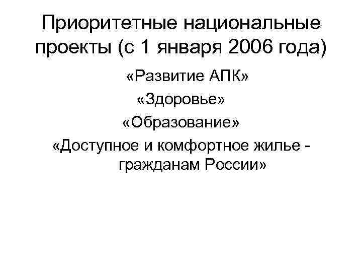 Приоритетные национальные проекты (с 1 января 2006 года) «Развитие АПК» «Здоровье» «Образование» «Доступное и