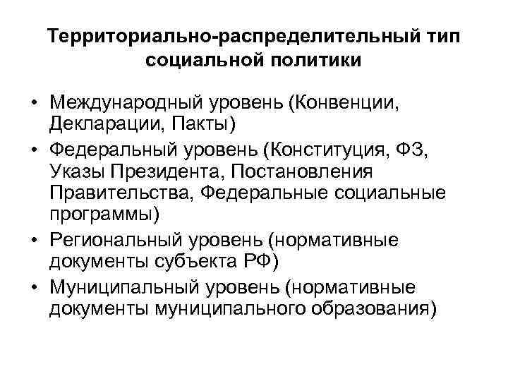 Территориально-распределительный тип социальной политики • Международный уровень (Конвенции, Декларации, Пакты) • Федеральный уровень (Конституция,