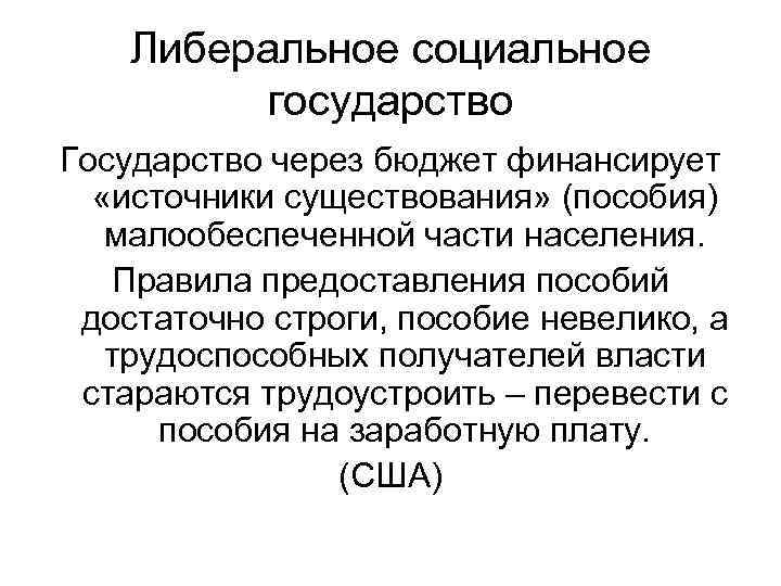 Либеральное социальное государство Государство через бюджет финансирует «источники существования» (пособия) малообеспеченной части населения. Правила