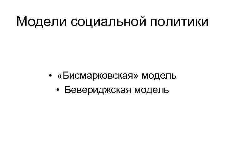 Модели социальной политики • «Бисмарковская» модель • Бевериджская модель 