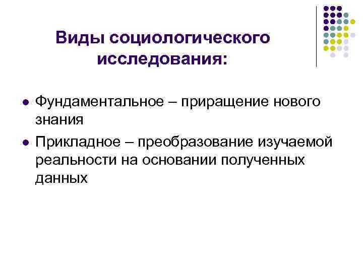 Виды социологического исследования: l l Фундаментальное – приращение нового знания Прикладное – преобразование изучаемой