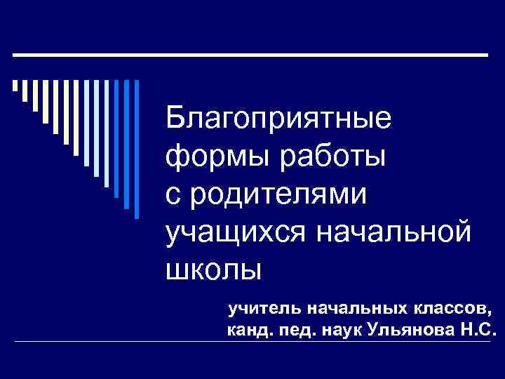 Благоприятные формы работы с родителями учащихся начальной школы учитель начальных классов, канд. пед. наук