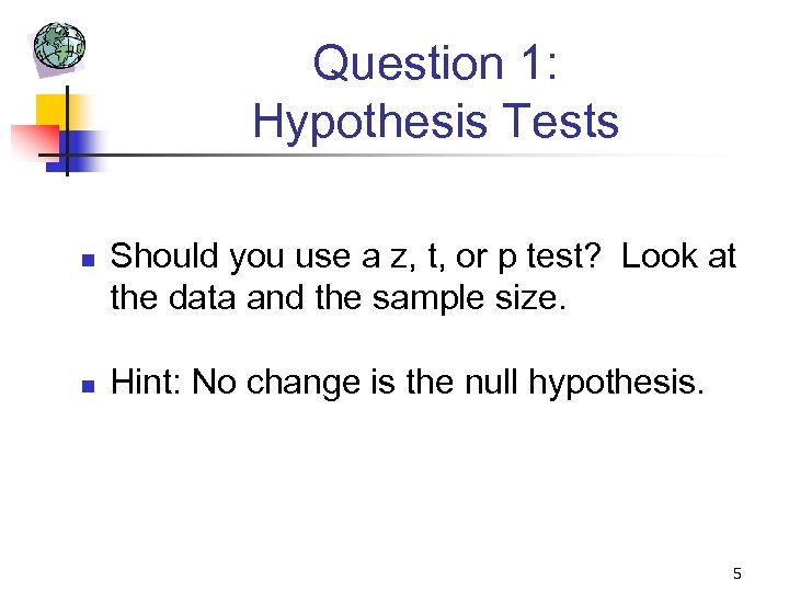 Question 1: Hypothesis Tests n n Should you use a z, t, or p