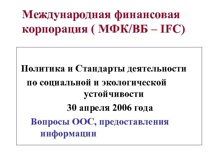 Международная финансовая корпорация ( МФК/ВБ – IFC) Политика и Стандарты деятельности по социальной и