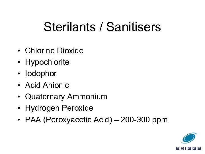 Sterilants / Sanitisers • • Chlorine Dioxide Hypochlorite Iodophor Acid Anionic Quaternary Ammonium Hydrogen