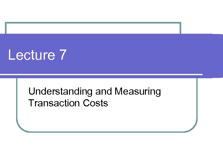 Lecture 7 Understanding and Measuring Transaction Costs 