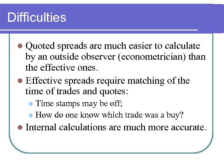 Difficulties l Quoted spreads are much easier to calculate by an outside observer (econometrician)