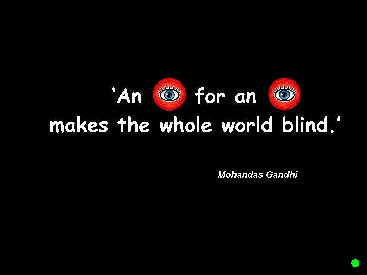 ‘An for an makes the whole world blind. ’ Mohandas Gandhi 