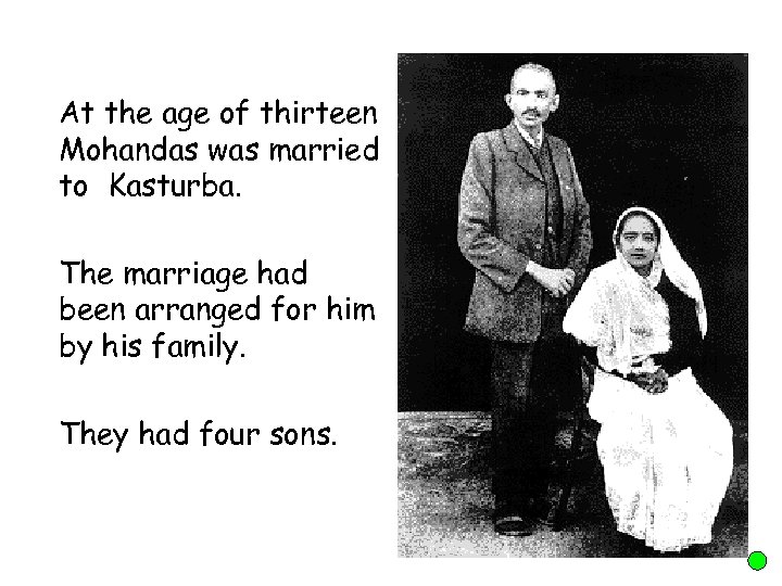 At the age of thirteen Mohandas was married to Kasturba. The marriage had been