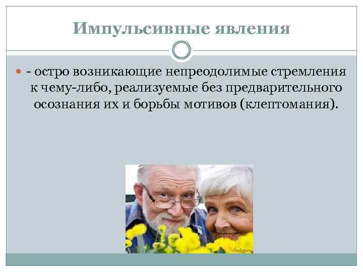 Импульсивные явления - остро возникающие непреодолимые стремления к чему-либо, реализуемые без предварительного осознания их