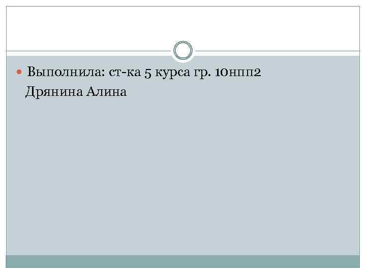  Выполнила: ст-ка 5 курса гр. 10 нпп 2 Дрянина Алина 