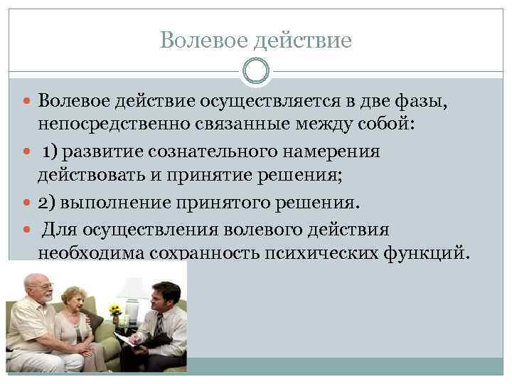 Волевое действие осуществляется в две фазы, непосредственно связанные между собой: 1) развитие сознательного намерения