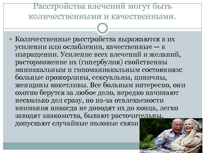 Расстройства влечений могут быть количественными и качественными. Количественные расстройства выражаются в их усилении или