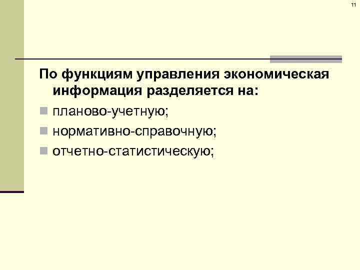 11 По функциям управления экономическая информация разделяется на: n планово-учетную; n нормативно-справочную; n отчетно-статистическую;