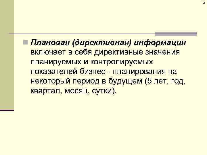 12 n Плановая (директивная) информация включает в себя директивные значения планируемых и контролируемых показателей