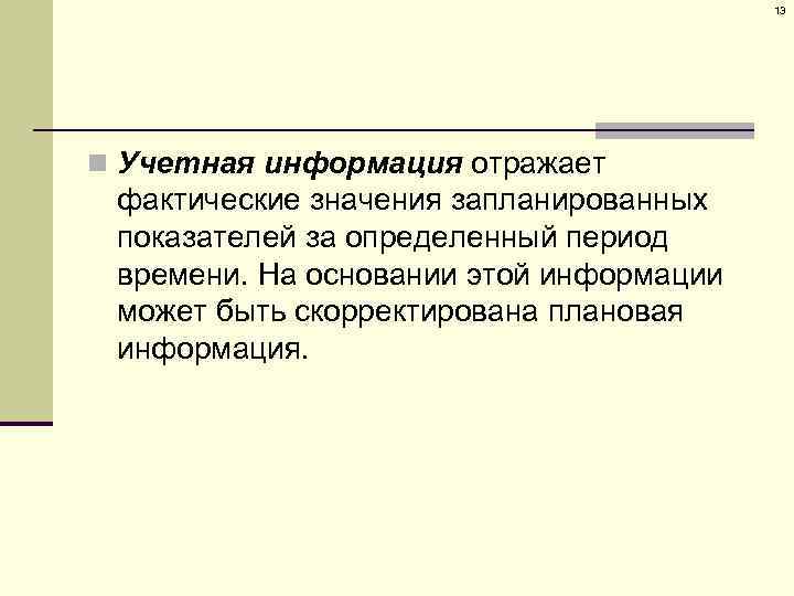 13 n Учетная информация отражает фактические значения запланированных показателей за определенный период времени. На