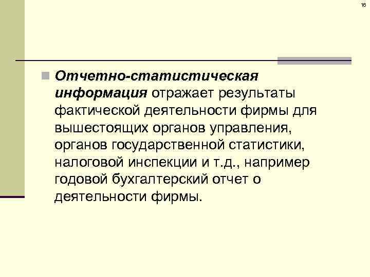 16 n Отчетно-статистическая информация отражает результаты фактической деятельности фирмы для вышестоящих органов управления, органов