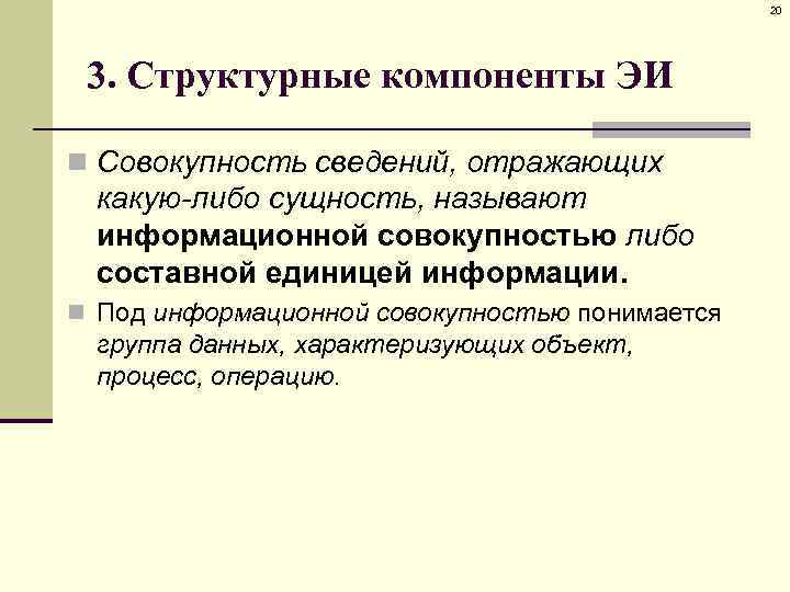 20 3. Структурные компоненты ЭИ n Совокупность сведений, отражающих какую-либо сущность, называют информационной совокупностью