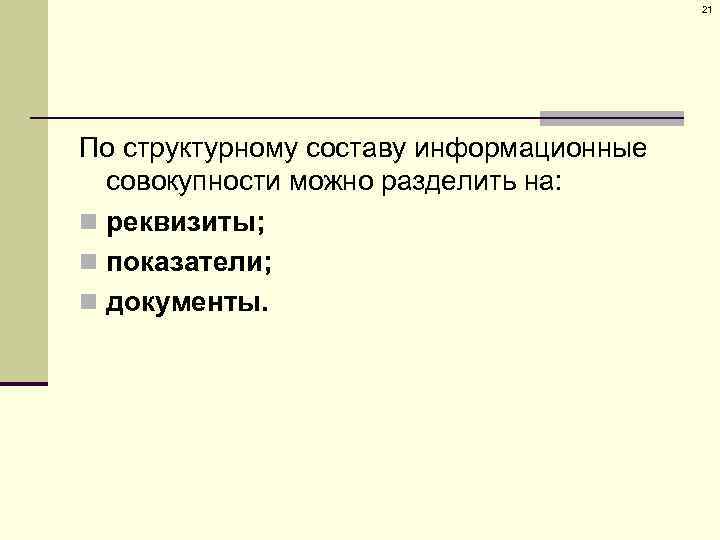 21 По структурному составу информационные совокупности можно разделить на: n реквизиты; n показатели; n