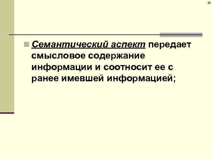 30 n Семантический аспект передает смысловое содержание информации и соотносит ее с ранее имевшей