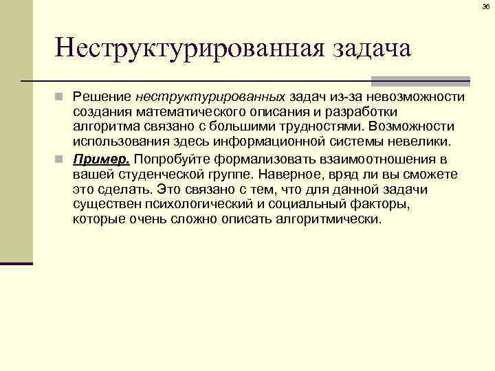 36 Неструктурированная задача n Решение неструктурированных задач из-за невозможности создания математического описания и разработки