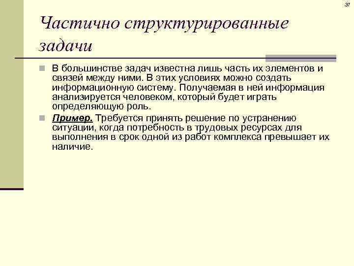 37 Частично структурированные задачи n В большинстве задач известна лишь часть их элементов и