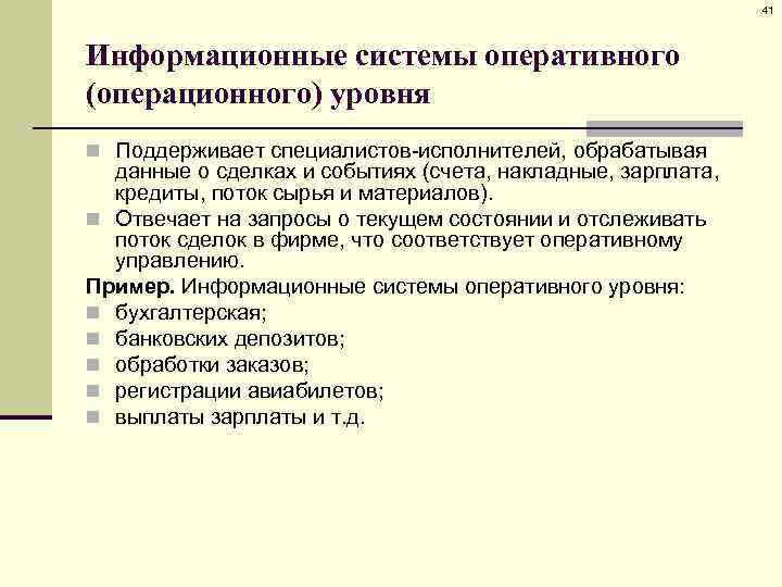 41 Информационные системы оперативного (операционного) уровня n Поддерживает специалистов-исполнителей, обрабатывая данные о сделках и