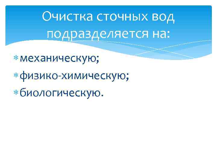 Очистка сточных вод подразделяется на: механическую; физико-химическую; биологическую. 