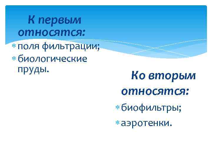 К первым относятся: поля фильтрации; биологические пруды. Ко вторым относятся: биофильтры; аэротенки. 