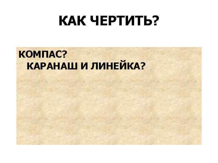 КАК ЧЕРТИТЬ? КОМПАС? КАРАНАШ И ЛИНЕЙКА? 