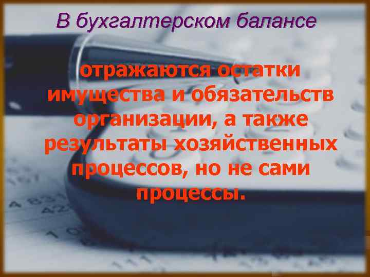 В бухгалтерском балансе отражаются остатки имущества и обязательств организации, а также результаты хозяйственных процессов,