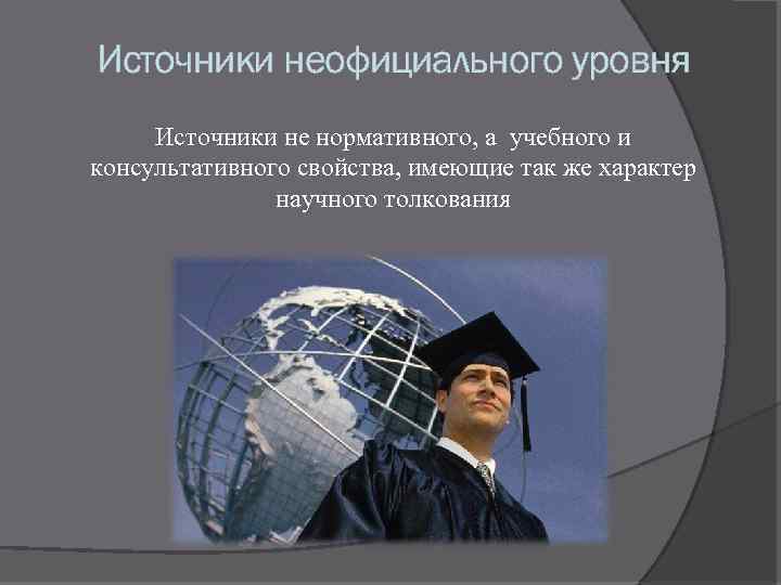 Источники неофициального уровня Источники не нормативного, а учебного и консультативного свойства, имеющие так же